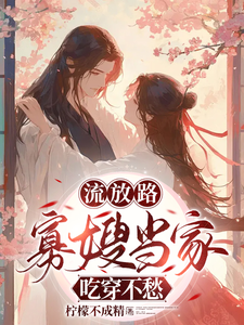 已完结小说《流放路，寡嫂当家吃穿不愁》免费阅读
