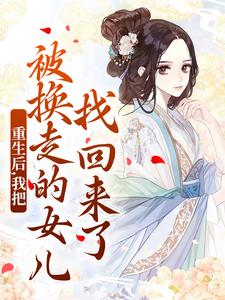 重生后，我把被换走的女儿找回来了小说，重生后，我把被换走的女儿找回来了在线阅读