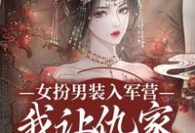 无删减版《女扮男装入军营,我让仇家瑟瑟发抖》章节目录在线阅读-红梅文学