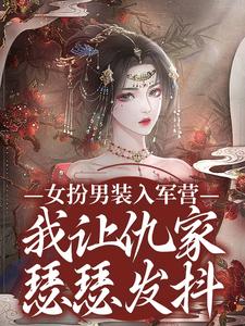无删减版《女扮男装入军营，我让仇家瑟瑟发抖》章节目录在线阅读