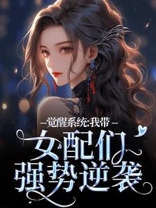 觉醒系统：我带女配们强势逆袭小说免费资源，觉醒系统：我带女配们强势逆袭在线阅读