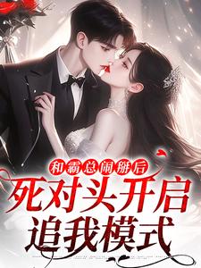 和霸总闹掰后，死对头开启追我模式最新章节，和霸总闹掰后，死对头开启追我模式免费阅读