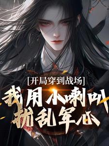 开局穿到战场，我用小喇叭扰乱军心小说在线免费阅读，开局穿到战场，我用小喇叭扰乱军心无删减版
