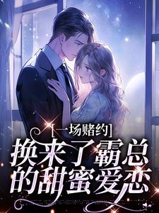 已完结小说《一场赌约，换来了霸总的甜蜜爱恋》免费阅读