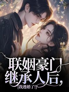 《联姻豪门继承人后，我逃婚了！》小说在线试读，《联姻豪门继承人后，我逃婚了！》最新章节目录