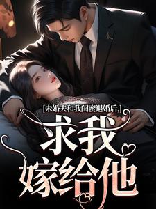 未婚夫和我闺蜜退婚后，求我嫁给他秦书韵宋矜言，未婚夫和我闺蜜退婚后，求我嫁给他小说免费阅读