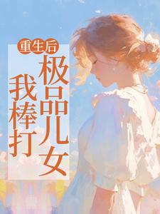 《重生后，我棒打极品儿女》小说在线试读，《重生后，我棒打极品儿女》最新章节目录