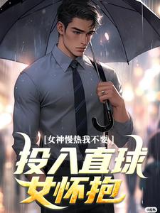 女神慢热我不要，投入直球女怀抱小说，女神慢热我不要，投入直球女怀抱在线阅读