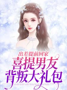 出差提前回家，喜提男友背叛大礼包薄宴川夏若初小说在线免费阅读
