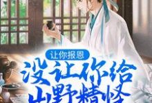 让你报恩,没让你给山野精怪讲道啊!小说,让你报恩,没让你给山野精怪讲道啊!免费阅读-红梅文学