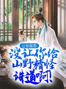 让你报恩，没让你给山野精怪讲道啊！小说，让你报恩，没让你给山野精怪讲道啊！免费阅读