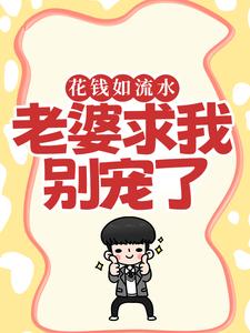 花钱如流水，老婆求我别宠了免费阅读，花钱如流水，老婆求我别宠了在线阅读