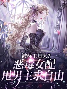 被标工具人？恶毒女配甩男主求自由免费阅读，被标工具人？恶毒女配甩男主求自由在线阅读