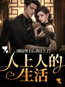 强迫男主后，我过上了人上人的生活免费阅读，强迫男主后，我过上了人上人的生活章节目录