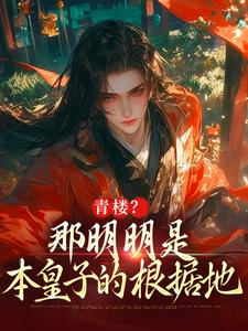 主角叫朱橚毛骧小说青楼？那明明是本皇子的根据地免费阅读