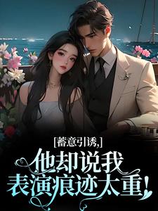小说《蓄意引诱，他却说我表演痕迹太重！》免费阅读