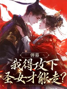 小说《弹幕：我得攻下圣女才能走？》免费阅读