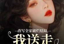 小说《改写全家破烂结局,我送走黑心爹!》免费阅读-红梅文学