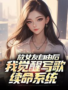 放女友自由后，我觉醒写歌续命系统最新章节，放女友自由后，我觉醒写歌续命系统免费阅读