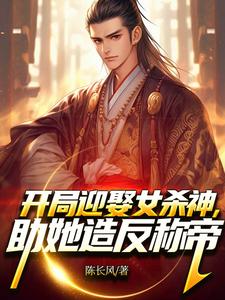 已完结小说《开局迎娶女杀神，助她造反称帝！》在线阅读