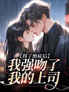 得了绝症后，我强吻了我的上司小说，得了绝症后，我强吻了我的上司最新章节