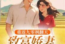 已完结小说《重返九零飒翻天,致富娇妻驯夫忙》免费阅读-红梅文学