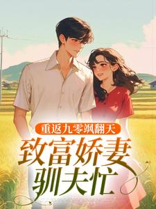 已完结小说《重返九零飒翻天，致富娇妻驯夫忙》免费阅读