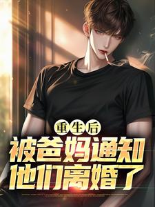 重生后，被爸妈通知他们离婚了小说免费资源，重生后，被爸妈通知他们离婚了在线阅读