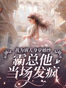 小说《我为别人身穿婚纱，霸总他当场发疯》在线阅读