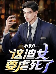 不好！这渣女要虐死了小说，不好！这渣女要虐死了在线阅读