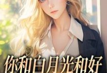 你和白月光和好,我走你哭什么小说在线免费阅读,你和白月光和好,我走你哭什么无删减版-红梅文学