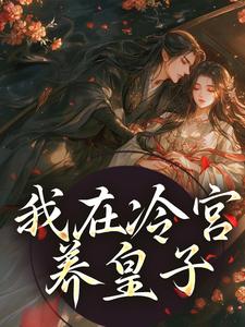 我在冷宫养皇子山栀司怀铮，我在冷宫养皇子在线无弹窗阅读