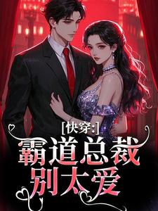 快穿：霸道总裁别太爱最新章节，快穿：霸道总裁别太爱免费阅读