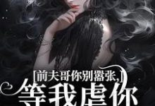 无删减版《前夫哥你别嚣张,等我虐你就老实了》章节目录在线阅读-红梅文学