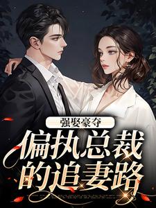 小说《强娶豪夺：偏执总裁的追妻路》免费阅读