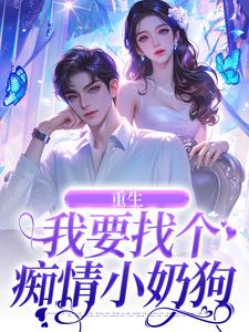 已完结小说《重生：我要找个痴情小奶狗》最新章节