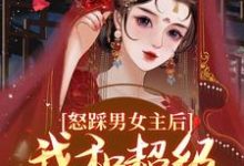 怒踩男女主后,我和超级炮灰he了小说,怒踩男女主后,我和超级炮灰he了在线阅读-红梅文学