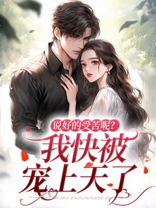 姜瑜曼傅景臣小说在线免费阅读（说好的受苦呢？我快被宠上天了无弹窗无删减）