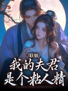 已完结小说《联姻，我的夫君是个粘人精》免费阅读
