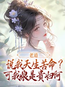 老道说我天生苦命？可我娘是贵妇啊戚满月乔七，老道说我天生苦命？可我娘是贵妇啊小说免费阅读