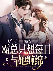 无删减版《强占：霸总只想每日与她缠绵》全章节阅读