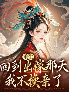 重生回到出嫁那天，我不换亲了小说，重生回到出嫁那天，我不换亲了最新章节
